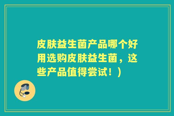 益生菌产品哪个好用选购益生菌,这些产品值得尝试!) 益生菌产品哪个好用选购益生菌,这些产品值得尝试!)