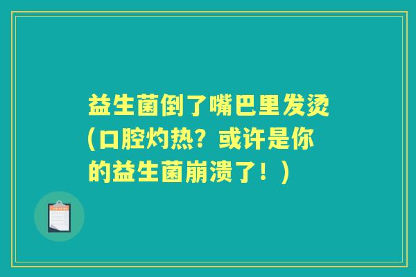 益生菌倒了嘴巴里发烫(口腔灼热？或许是你的益生菌崩溃了！)