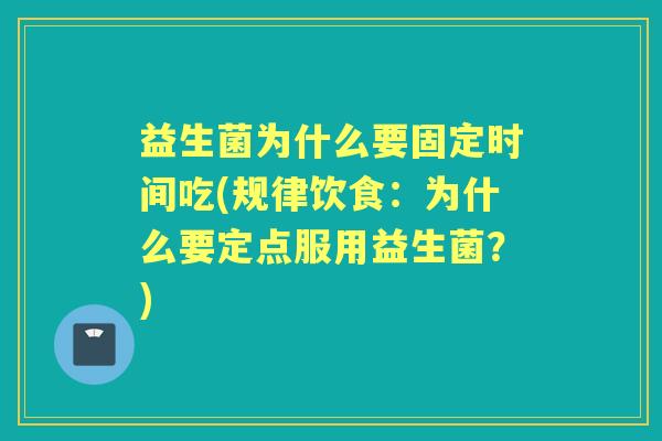 益生菌为什么要固定时间吃(规律饮食:为什么要定点服用益生菌?) 益生菌为什么要固定时间吃(规律饮食:为什么要定点服用益生菌?)