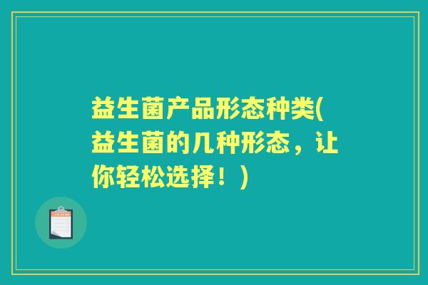 益生菌产品形态种类(益生菌的几种形态，让你轻松选择！)
