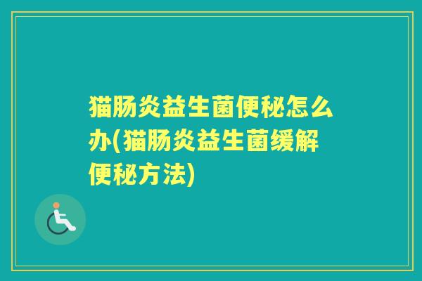 猫益生菌怎么办(猫益生菌缓解方法) 猫益生菌怎么办(猫益生菌缓解方法)