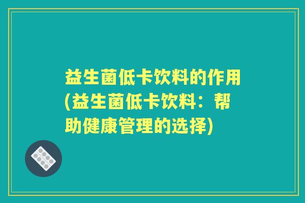 益生菌低卡饮料的作用(益生菌低卡饮料:帮助健康管理的选择) 益生菌低卡饮料的作用(益生菌低卡饮料:帮助健康管理的选择)