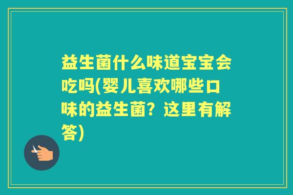 益生菌什么味道宝宝会吃吗(婴儿喜欢哪些口味的益生菌?这里有解答) 益生菌什么味道宝宝会吃吗(婴儿喜欢哪些口味的益生菌?这里有解答)