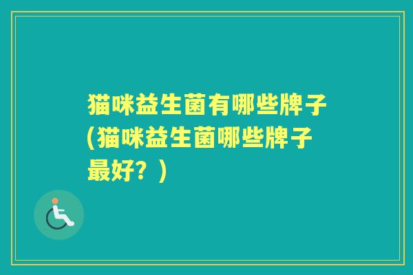 猫咪益生菌有哪些牌子(猫咪益生菌哪些牌子好?) 猫咪益生菌有哪些牌子(猫咪益生菌哪些牌子好?)