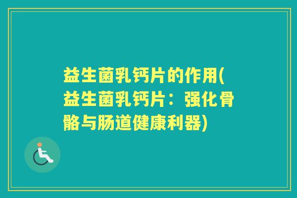益生菌乳钙片的作用(益生菌乳钙片:强化骨骼与肠道健康利器) 益生菌乳钙片的作用(益生菌乳钙片:强化骨骼与肠道健康利器)