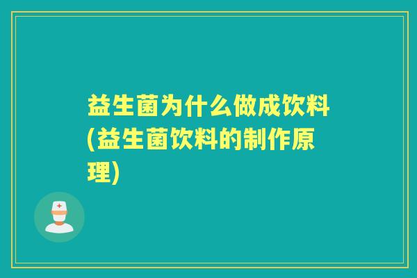 益生菌为什么做成饮料(益生菌饮料的制作原理) 益生菌为什么做成饮料(益生菌饮料的制作原理)