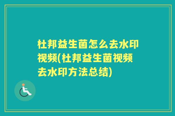 杜邦益生菌怎么去水印视频(杜邦益生菌视频去水印方法总结)