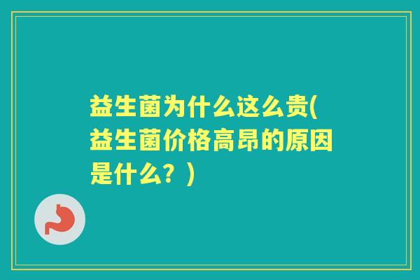 益生菌为什么这么贵(益生菌价格高昂的原因是什么？)