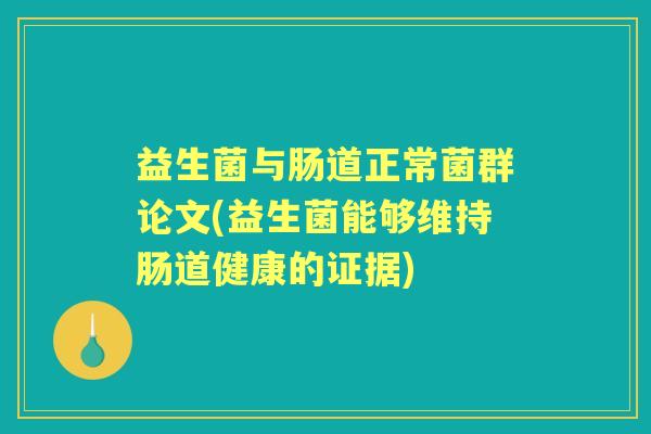 益生菌与肠道正常菌群论文(益生菌能够维持肠道健康的证据) 益生菌与肠道正常菌群论文(益生菌能够维持肠道健康的证据)