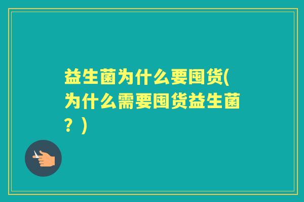 益生菌为什么要囤货(为什么需要囤货益生菌?) 益生菌为什么要囤货(为什么需要囤货益生菌?)