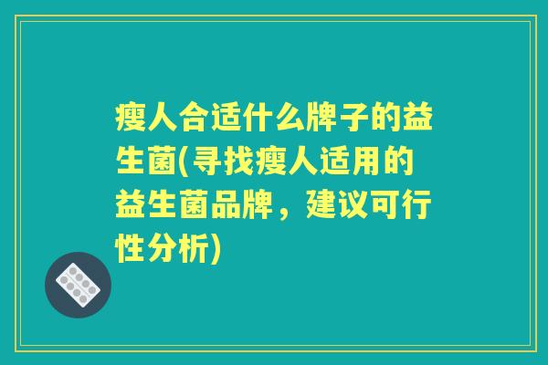 瘦人合适什么牌子的益生菌(寻找瘦人适用的益生菌品牌，建议可行性分析)