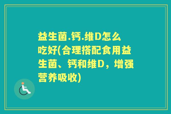 益生菌.钙.维D怎么吃好(合理搭配食用益生菌、钙和维D,增强营养吸收) 益生菌.钙.维D怎么吃好(合理搭配食用益生菌、钙和维D,增强营养吸收)