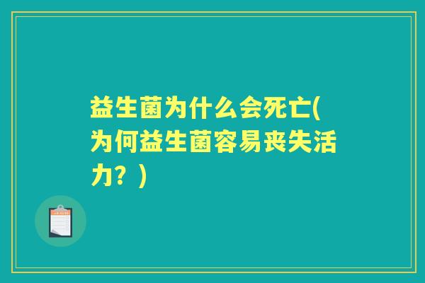 益生菌为什么会死亡(为何益生菌容易丧失活力?) 益生菌为什么会死亡(为何益生菌容易丧失活力?)