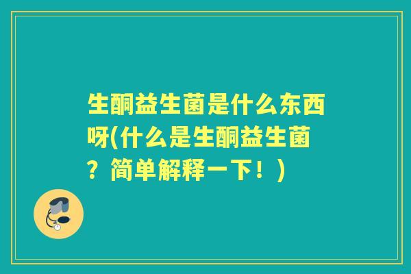 生酮益生菌是什么东西呀(什么是生酮益生菌?简单解释一下!) 生酮益生菌是什么东西呀(什么是生酮益生菌?简单解释一下!)