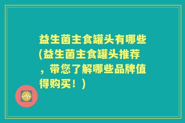 益生菌主食罐头有哪些(益生菌主食罐头推荐，带您了解哪些品牌值得购买！)