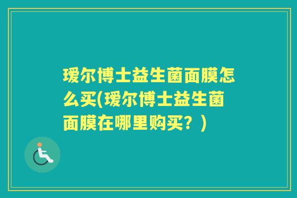 瑷尔博士益生菌面膜怎么买(瑷尔博士益生菌面膜在哪里购买?) 瑷尔博士益生菌面膜怎么买(瑷尔博士益生菌面膜在哪里购买?)