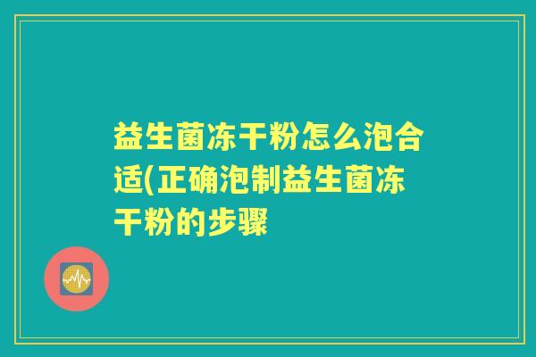 益生菌冻干粉怎么泡合适(正确泡制益生菌冻干粉的步骤