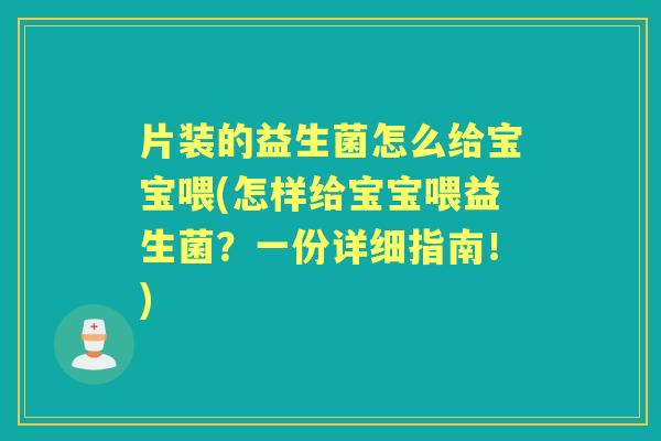 片装的益生菌怎么给宝宝喂(怎样给宝宝喂益生菌?一份详细指南!) 片装的益生菌怎么给宝宝喂(怎样给宝宝喂益生菌?一份详细指南!)