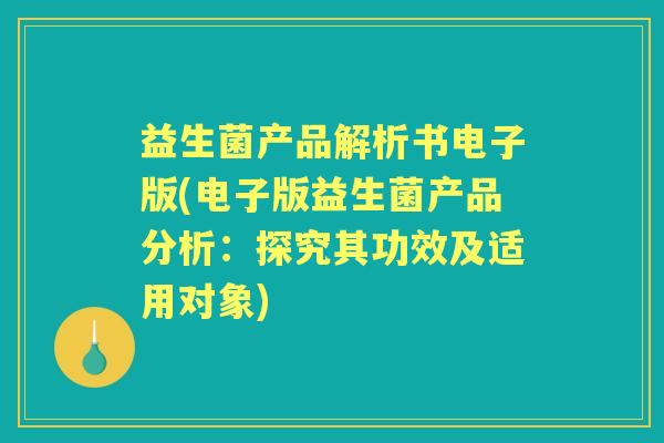 益生菌产品解析书电子版(电子版益生菌产品分析:探究其功效及适用对象) 益生菌产品解析书电子版(电子版益生菌产品分析:探究其功效及适用对象)