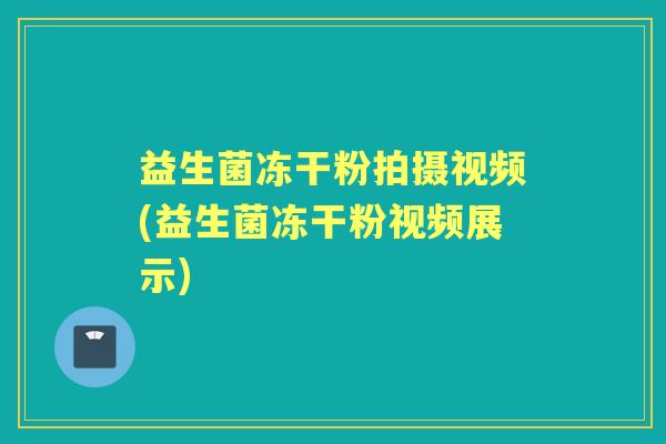 益生菌冻干粉拍摄视频(益生菌冻干粉视频展示) 益生菌冻干粉拍摄视频(益生菌冻干粉视频展示)