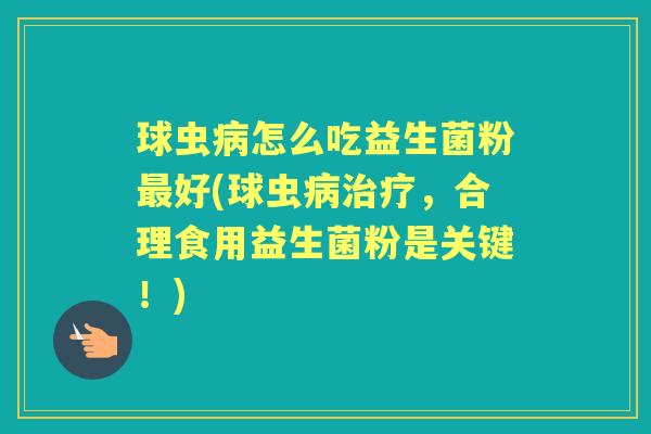 球虫怎么吃益生菌粉好(球虫,合理食用益生菌粉是关键!) 球虫怎么吃益生菌粉好(球虫,合理食用益生菌粉是关键!)