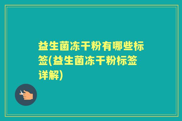 益生菌冻干粉有哪些标签(益生菌冻干粉标签详解) 益生菌冻干粉有哪些标签(益生菌冻干粉标签详解)