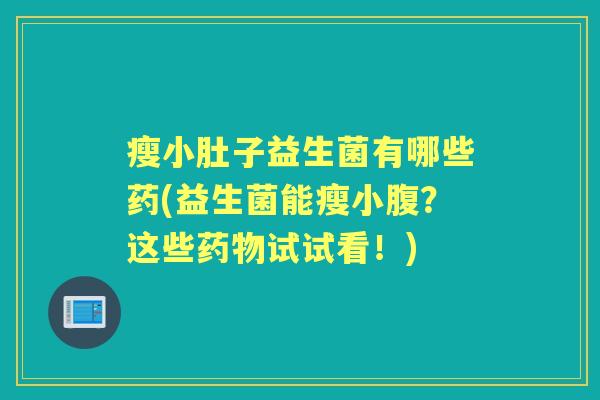 瘦小肚子益生菌有哪些药(益生菌能瘦小腹?这些试试看!) 瘦小肚子益生菌有哪些药(益生菌能瘦小腹?这些试试看!)