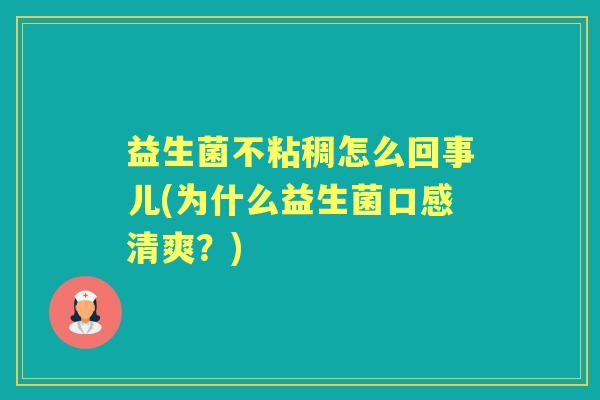 益生菌不粘稠怎么回事儿(为什么益生菌口感清爽?) 益生菌不粘稠怎么回事儿(为什么益生菌口感清爽?)