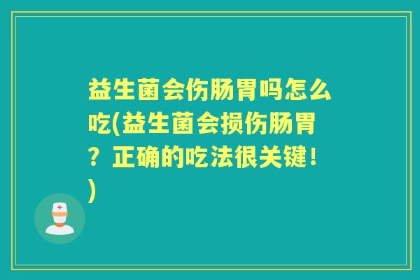 益生菌会伤肠胃吗怎么吃(益生菌会损伤肠胃?正确的吃法很关键!) 益生菌会伤肠胃吗怎么吃(益生菌会损伤肠胃?正确的吃法很关键!)