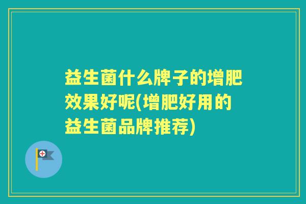 益生菌什么牌子的增肥效果好呢(增肥好用的益生菌品牌推荐)