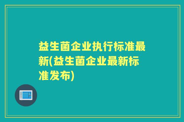 益生菌企业执行标准新(益生菌企业新标准发布)