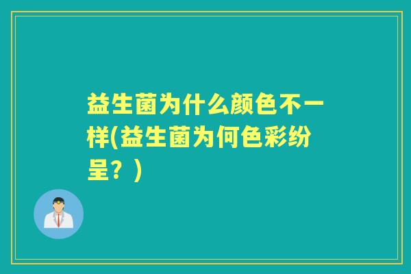 益生菌为什么颜色不一样(益生菌为何色彩纷呈?) 益生菌为什么颜色不一样(益生菌为何色彩纷呈?)