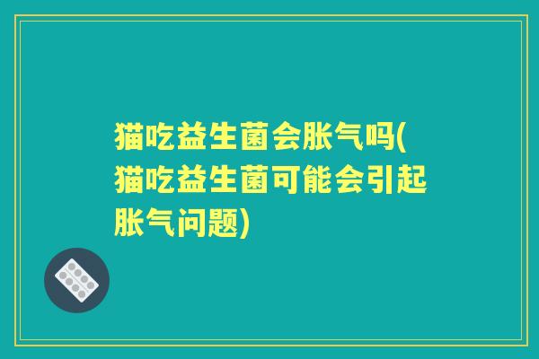 猫吃益生菌会吗(猫吃益生菌可能会引起问题)