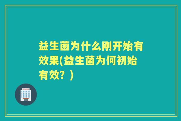 益生菌为什么刚开始有效果(益生菌为何初始有效?) 益生菌为什么刚开始有效果(益生菌为何初始有效?)