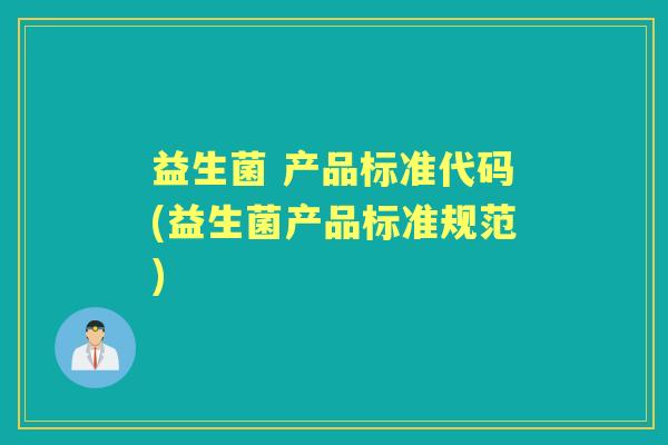 益生菌 产品标准代码(益生菌产品标准规范) 益生菌 产品标准代码(益生菌产品标准规范)