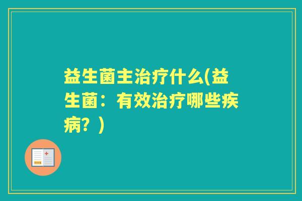 益生菌主什么(益生菌:有效哪些?) 益生菌主什么(益生菌:有效哪些?)