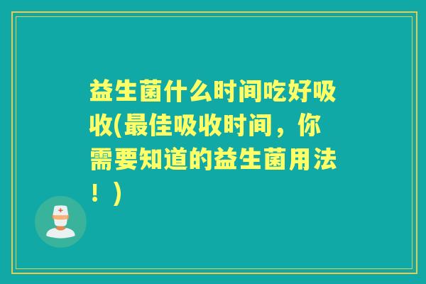 益生菌什么时间吃好吸收(佳吸收时间,你需要知道的益生菌用法!) 益生菌什么时间吃好吸收(佳吸收时间,你需要知道的益生菌用法!)