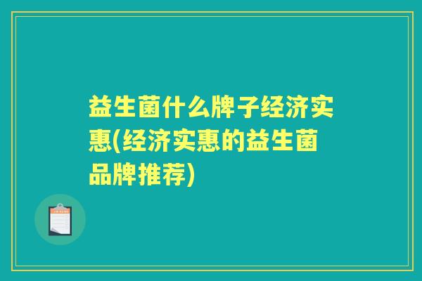 益生菌什么牌子经济实惠(经济实惠的益生菌品牌推荐) 益生菌什么牌子经济实惠(经济实惠的益生菌品牌推荐)