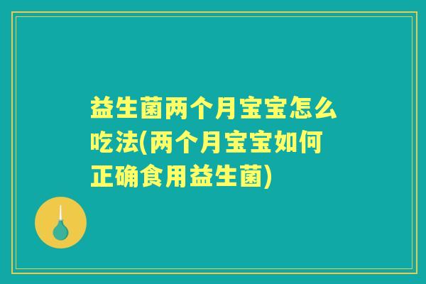 益生菌两个月宝宝怎么吃法(两个月宝宝如何正确食用益生菌) 益生菌两个月宝宝怎么吃法(两个月宝宝如何正确食用益生菌)
