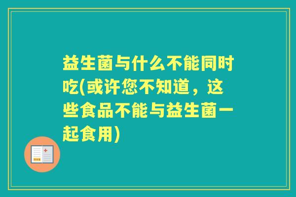 益生菌与什么不能同时吃(或许您不知道,这些食品不能与益生菌一起食用) 益生菌与什么不能同时吃(或许您不知道,这些食品不能与益生菌一起食用)
