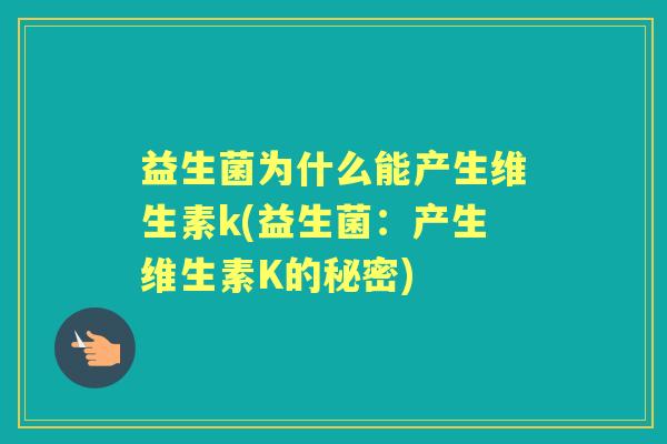 益生菌为什么能产生维生素k(益生菌:产生维生素K的秘密) 益生菌为什么能产生维生素k(益生菌:产生维生素K的秘密)