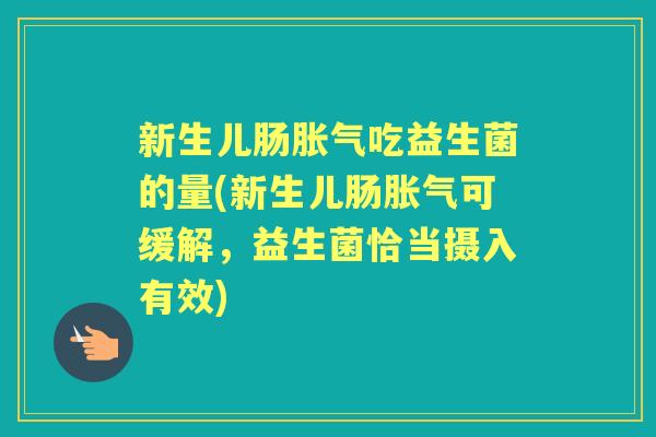 新生儿肠吃益生菌的量(新生儿肠可缓解,益生菌恰当摄入有效) 新生儿肠吃益生菌的量(新生儿肠可缓解,益生菌恰当摄入有效)