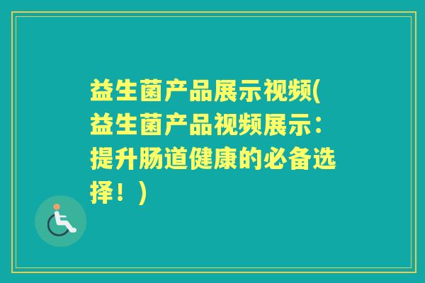 益生菌产品展示视频(益生菌产品视频展示:提升肠道健康的必备选择!) 益生菌产品展示视频(益生菌产品视频展示:提升肠道健康的必备选择!)