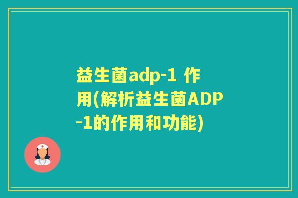 益生菌adp-1 作用(解析益生菌ADP-1的作用和功能) 益生菌adp-1 作用(解析益生菌ADP-1的作用和功能)