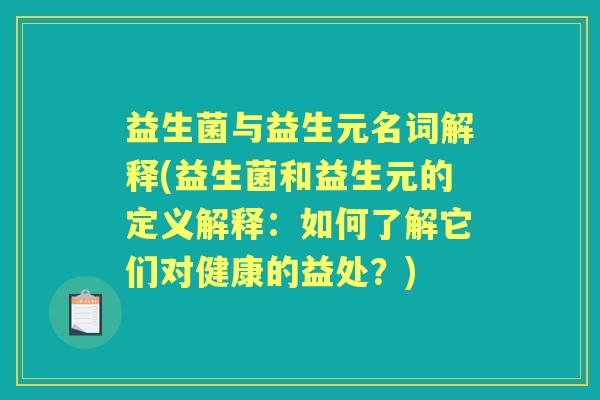 益生菌与益生元名词解释(益生菌和益生元的定义解释:如何了解它们对健康的益处?) 益生菌与益生元名词解释(益生菌和益生元的定义解释:如何了解它们对健康的益处?)