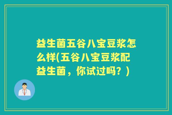 益生菌五谷八宝豆浆怎么样(五谷八宝豆浆配益生菌，你试过吗？)