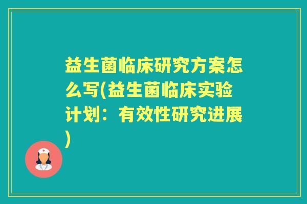 益生菌临床研究方案怎么写(益生菌临床实验计划:有效性研究进展) 益生菌临床研究方案怎么写(益生菌临床实验计划:有效性研究进展)