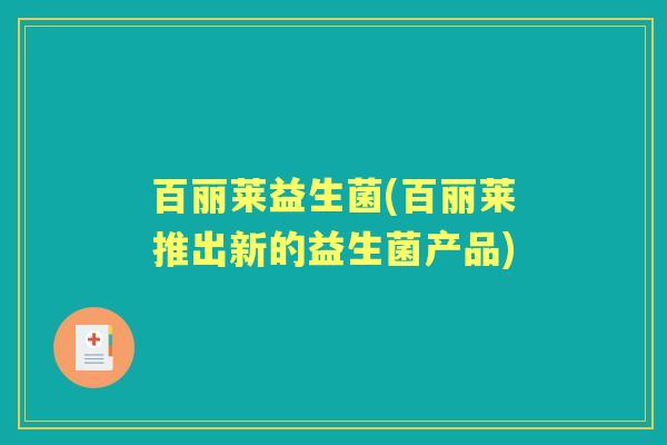 百丽莱益生菌(百丽莱推出新的益生菌产品) 百丽莱益生菌(百丽莱推出新的益生菌产品)