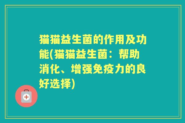 猫猫益生菌的作用及功能(猫猫益生菌:帮助消化、增强力的良好选择) 猫猫益生菌的作用及功能(猫猫益生菌:帮助消化、增强力的良好选择)