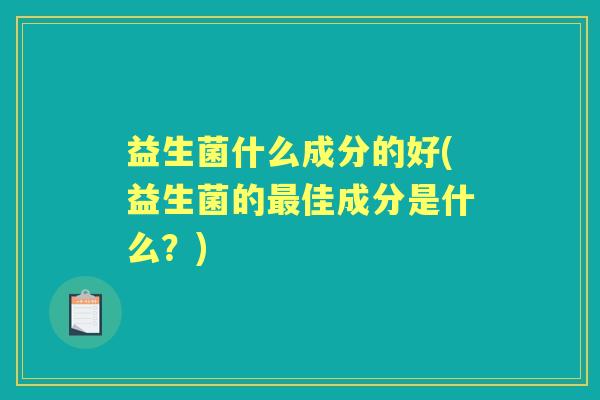 益生菌什么成分的好(益生菌的佳成分是什么？)